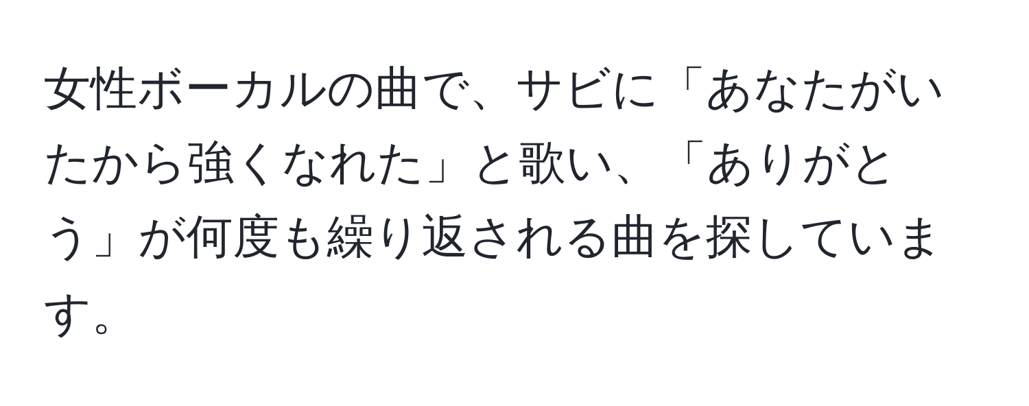 女性ボーカルの曲で、サビに「あなたがいたから強くなれた」と歌い、「ありがとう」が何度も繰り返される曲を探しています。