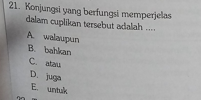 Konjungsi yang berfungsi memperjelas
dalam cuplikan tersebut adalah ....
A. walaupun
B. bahkan
C. atau
D. juga
E. untuk