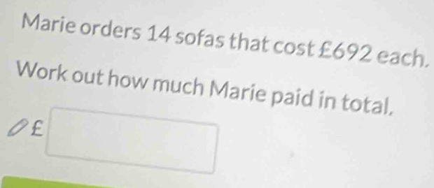 Marie orders 14 sofas that cost £692 each. 
Work out how much Marie paid in total. 
Of