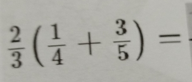  2/3 ( 1/4 + 3/5 )=