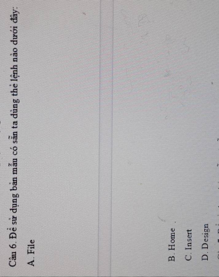Cầu 6. Để sử dụng bản mẫu có sẵn ta dùng thẻ lệnh nào dưới đây:
A. File
B. Home
C. Insert
D. Design
