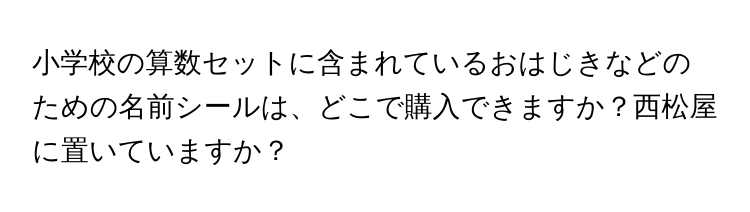 小学校の算数セットに含まれているおはじきなどのための名前シールは、どこで購入できますか？西松屋に置いていますか？