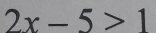 2x-5>1