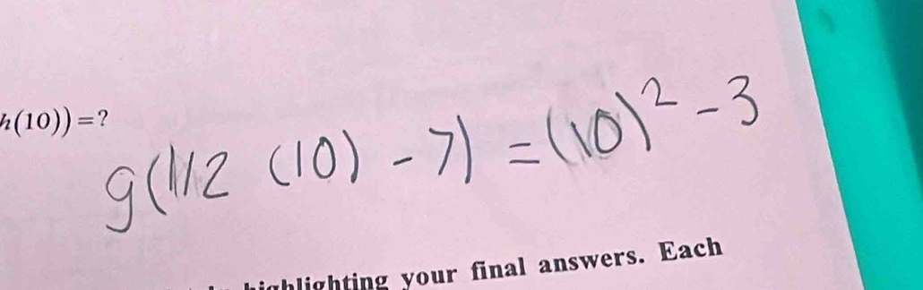 h(10))= ? 
ghlighting your final answers. Each