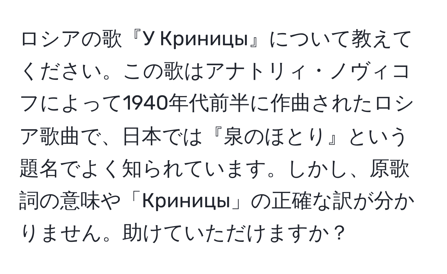 ロシアの歌『У Криницы』について教えてください。この歌はアナトリィ・ノヴィコフによって1940年代前半に作曲されたロシア歌曲で、日本では『泉のほとり』という題名でよく知られています。しかし、原歌詞の意味や「Криницы」の正確な訳が分かりません。助けていただけますか？