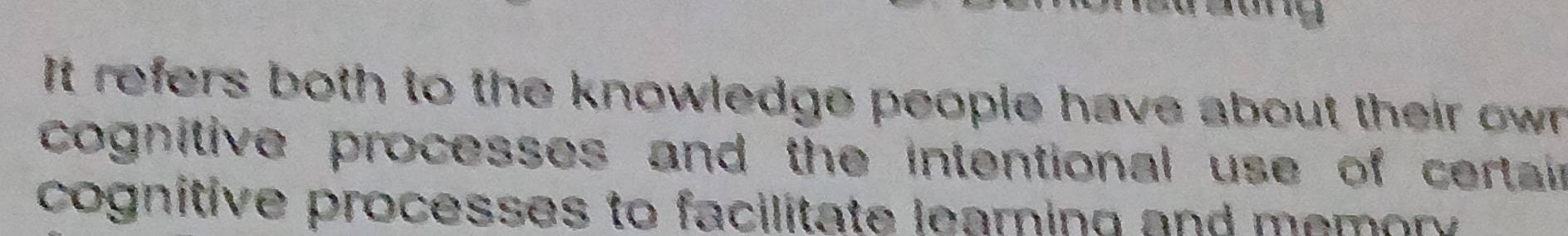 lóng 
It refers both to the knowledge people have about their own . 
cognitive processes and the intentional use of certain 
cognitive processes to facilitate learning and memory .