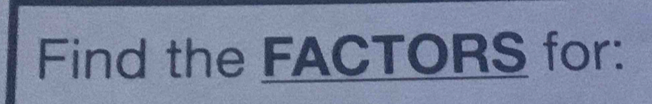 Find the FACTORS for: