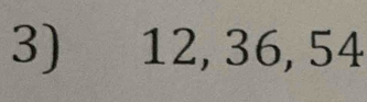 12, 36, 54