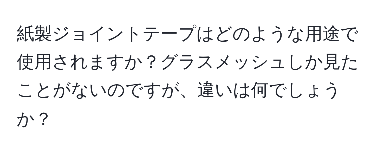 紙製ジョイントテープはどのような用途で使用されますか？グラスメッシュしか見たことがないのですが、違いは何でしょうか？