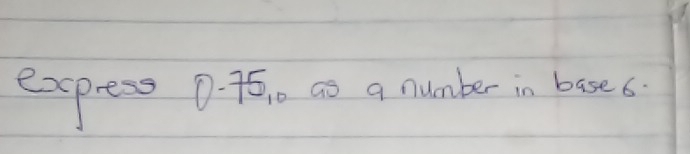 express 7-75_10 as a number in base6.