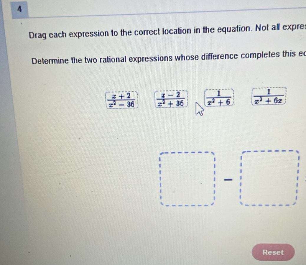 Drag each expression to the correct location in the equation. Not all expre:
Determine the two rational expressions whose difference completes this ec
 (x+2)/x^2-36   (x-2)/x^2+36   1/x^2+6   1/x^2+6x 
□ frac □ □  beginarrayr 1 1 1 1 1endarray -beginarrayr 1 1 1 1endarray
Reset