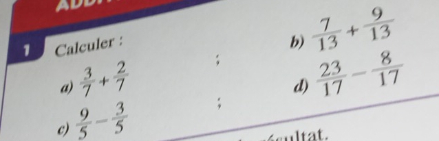 Calculer : 
b)  7/13 + 9/13 
a)  3/7 + 2/7 ; 
d)  23/17 - 8/17 
c)  9/5 - 3/5 ; 
cultat.