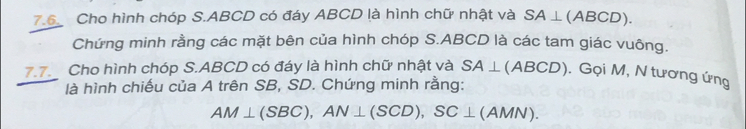 7.6 Cho hình chóp S. ABCD có đáy ABCD là hình chữ nhật và SA⊥ (ABCD). 
Chứng minh rằng các mặt bên của hình chóp S. ABCD là các tam giác vuông. 
7.7. Cho hình chóp S. ABCD có đáy là hình chữ nhật và SA⊥ (ABCD). Gọi M, N tương ứng 
là hình chiếu của A trên SB, SD. Chứng minh rằng:
AM⊥ (SBC), AN⊥ (SCD), SC⊥ (AMN).