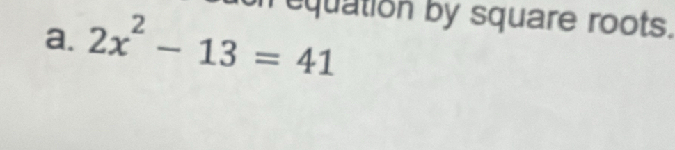 equation by square roots. 
a. 2x^2-13=41