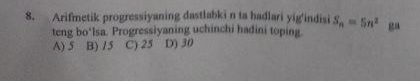 Arifmetik progressiyaning dastlabki n ta hadlari yig'indisi S_n=5n^2 ga
teng bo'Isa. Progressiyaning uchinchi hadini toping.
A) 5 B) /5 C) 25 D) 30