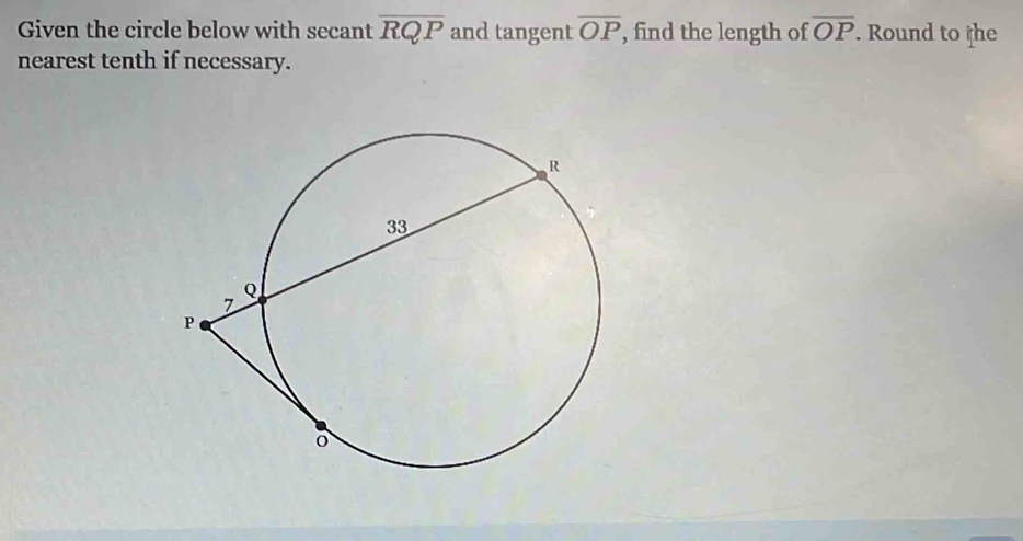 Given the circle below with secant overline RQP and tangent overline OP , find the length of overline OP. Round to †he 
nearest tenth if necessary.