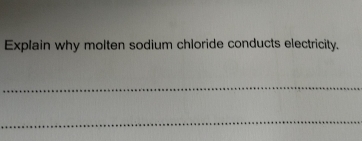 Explain why molten sodium chloride conducts electricity. 
_ 
_