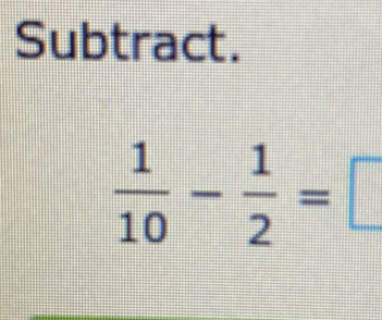 Subtract.
 1/10 - 1/2 =□