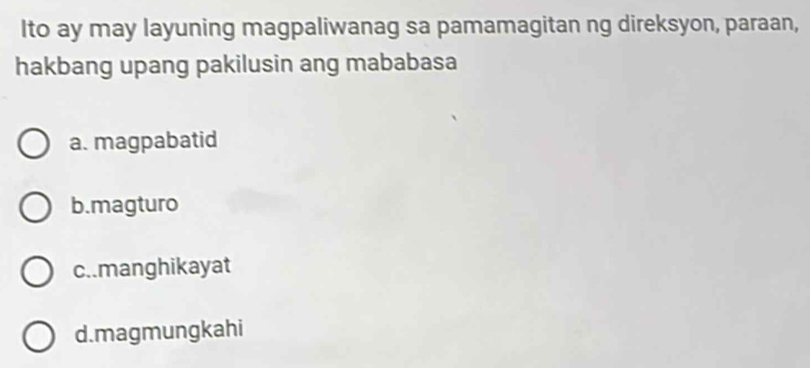 Ito ay may layuning magpaliwanag sa pamamagitan ng direksyon, paraan,
hakbang upang pakilusin ang mababasa
a. magpabatid
b.magturo
c..manghikayat
d.magmungkahi