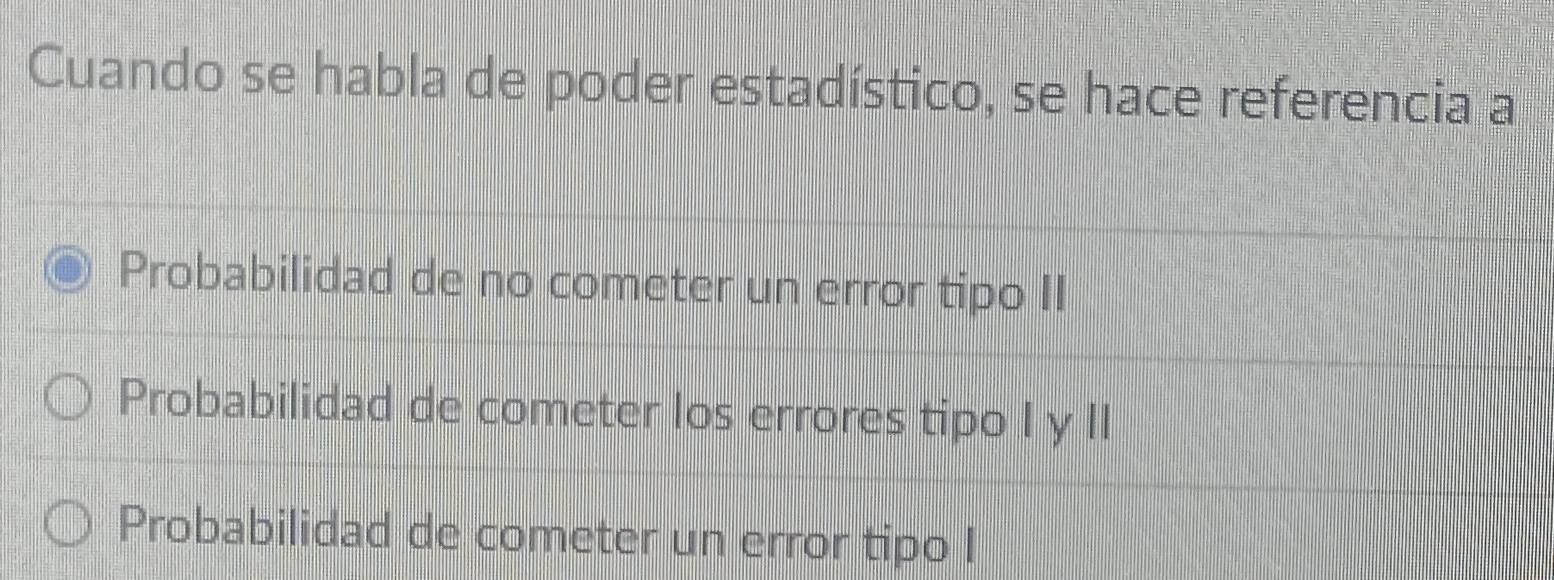 Cuando se habla de poder estadístico, se hace referencia a
Probabilidad de no cometer un error tipo II
Probabilidad de cometer los errores tipo I y II
Probabilidad de cometer un error tipo I