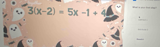 then
3(x-2)=5x-1+4
What is your first step?
subtract x
distribute 3
Rewatch