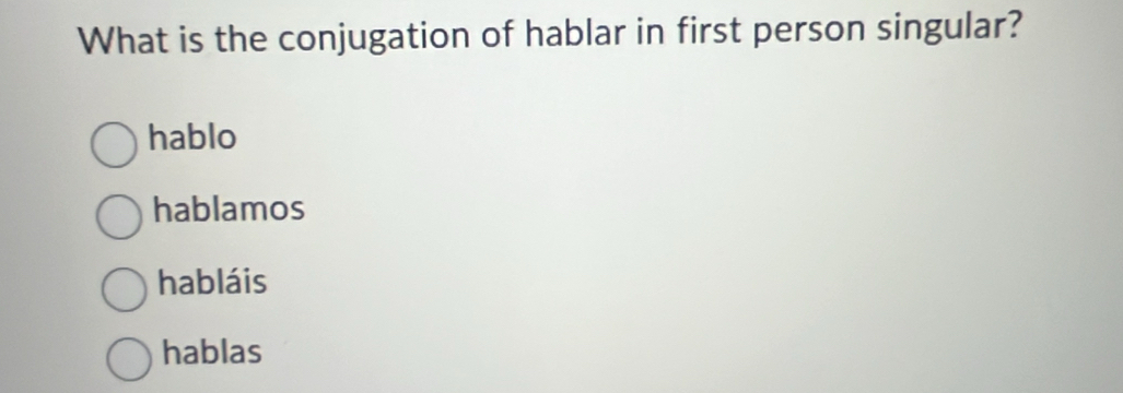 What is the conjugation of hablar in first person singular?
hablo
hablamos
habláis
hablas