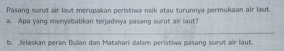 Pasang surut air laut merupakan peristiwa naik atau turunnya permukaan air laut. 
a. Apa yang menyebabkan terjadinya pasang surut air laut? 
_ 
b. Jelaskan peran Bulan dan Matahari dalam peristiwa pasang surut air laut.