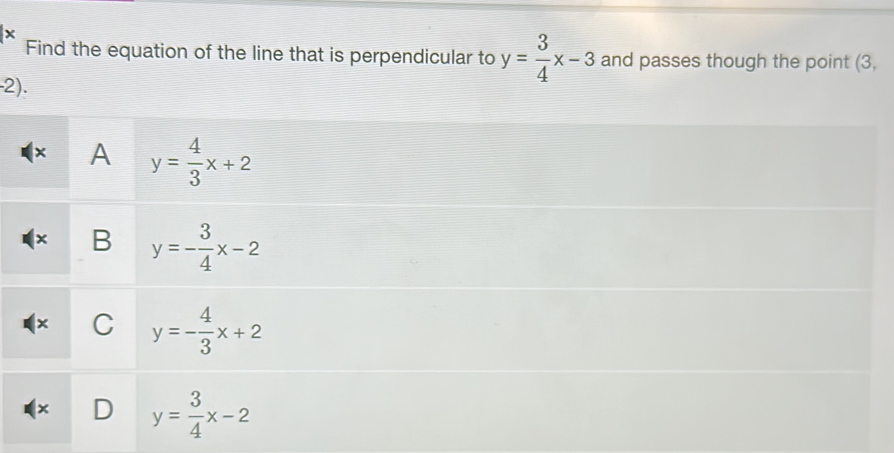 Find the equation of the line that is perpendicular to y= 3/4 x-3 and passes though the point (3,
· 2).