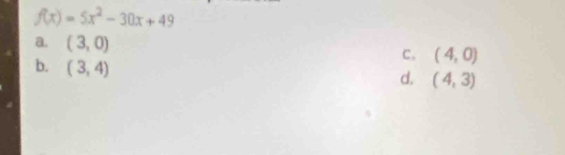 f(x)=5x^2-30x+49
a. (3,0)
b. (3,4)
C. (4,0)
d. (4,3)