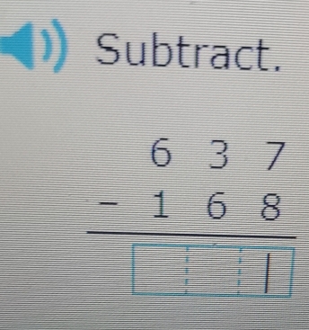 Subtract.
beginarrayr 637 -168 hline □ □ □ endarray