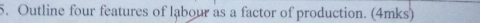 Outline four features of labour as a factor of production. (4mks)