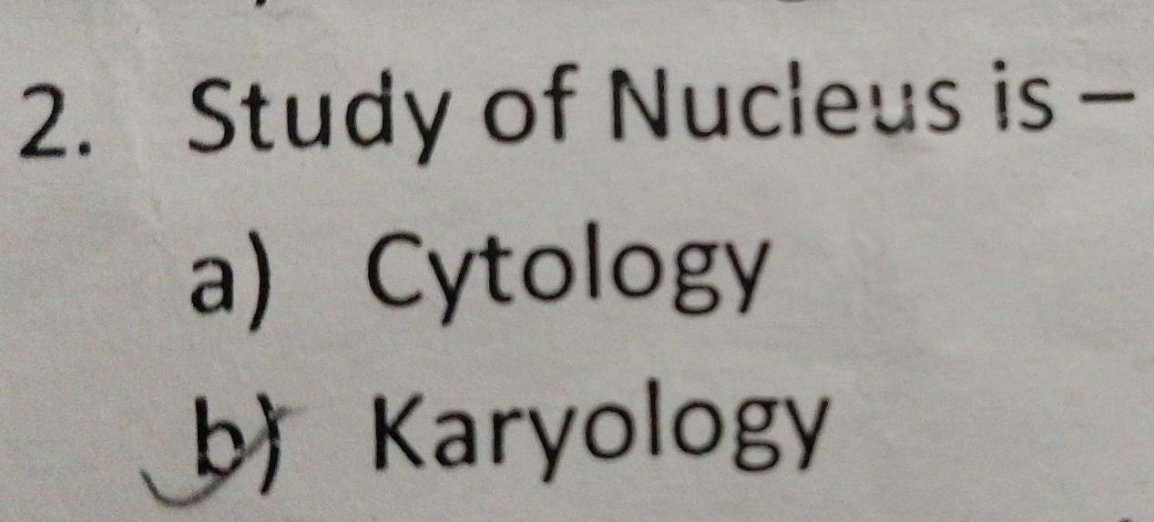 Study of Nucleus is -
a Cytology
b) Karyology