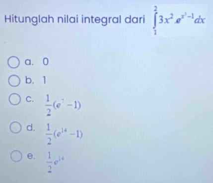 Hitunglah nilai integral dari ∈tlimits _1^(23x^2)e^(x^3)-1dx
a. 0
b. 1
C.  1/2 (e^7-1)
d.  1/2 (e^(14)-1)
e.  1/2 e^(14)