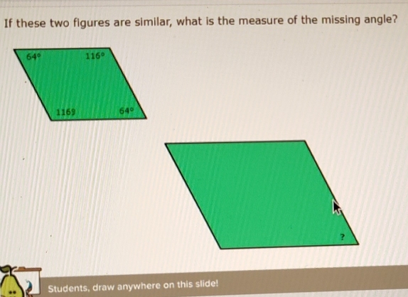 If these two figures are similar, what is the measure of the missing angle?
Students, draw anywhere on this slide!