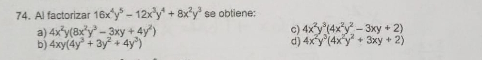 Al factorizar 16x^4y^5-12x^3y^4+8x^2y^3 se obtiene:
a) 4x^2y(8x^2y^3-3xy+4y^2) c) 4x^2y^3(4x^2y^2-3xy+2)
b) 4xy(4y^3+3y^2+4y^3) d) 4x^2y^3(4x^2y^2+3xy+2)