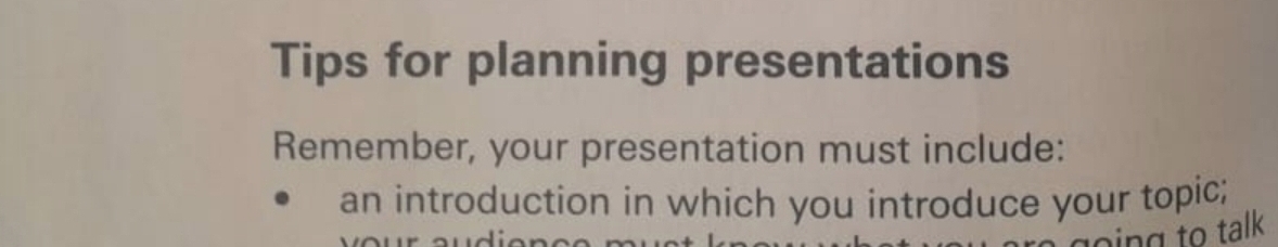 Tips for planning presentations 
Remember, your presentation must include: 
an introduction in which you introduce your topic; 
going to talk