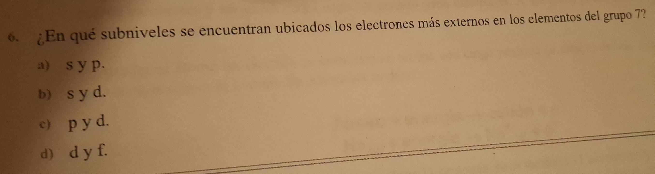 ¿En qué subniveles se encuentran ubicados los electrones más externos en los elementos del grupo 7?
a) s y p.
b s y d.
c) p y d.
d d y f.