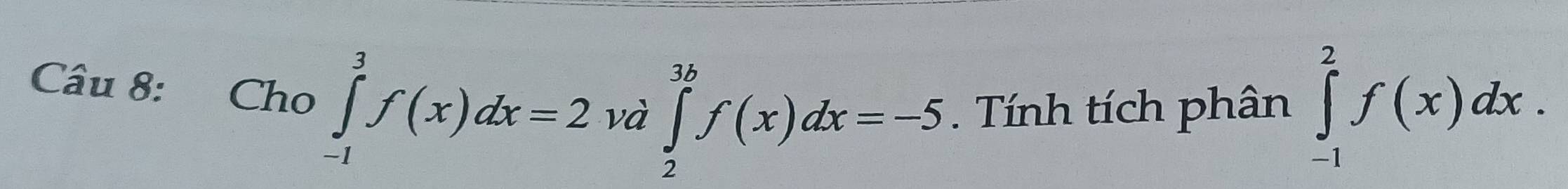 Cho ∈tlimits _(-1)^3f(x)dx=2vd∈tlimits _2^(3b)f(x)dx=-5. Tính tích phân ∈tlimits _(-1)^2f(x)dx.