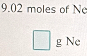 9.02 moles of Ne 
g Ne