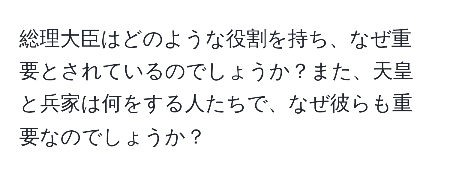 総理大臣はどのような役割を持ち、なぜ重要とされているのでしょうか？また、天皇と兵家は何をする人たちで、なぜ彼らも重要なのでしょうか？