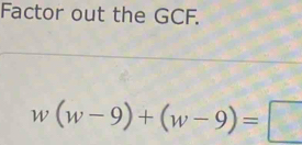 Factor out the GCF.
w(w-9)+(w-9)=□