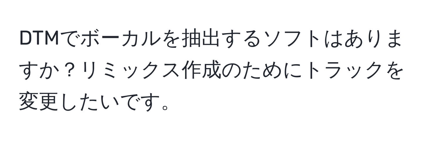 DTMでボーカルを抽出するソフトはありますか？リミックス作成のためにトラックを変更したいです。