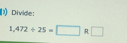 Divide:
1,472/ 25=□ R□