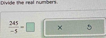 Divide the real numbers.
 245/-5 =□ ×