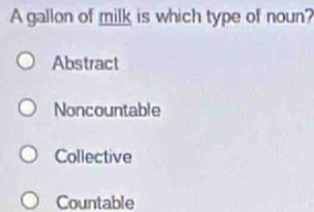 A gallon of milk is which type of noun?
Abstract
Noncountable
Collective
Countable