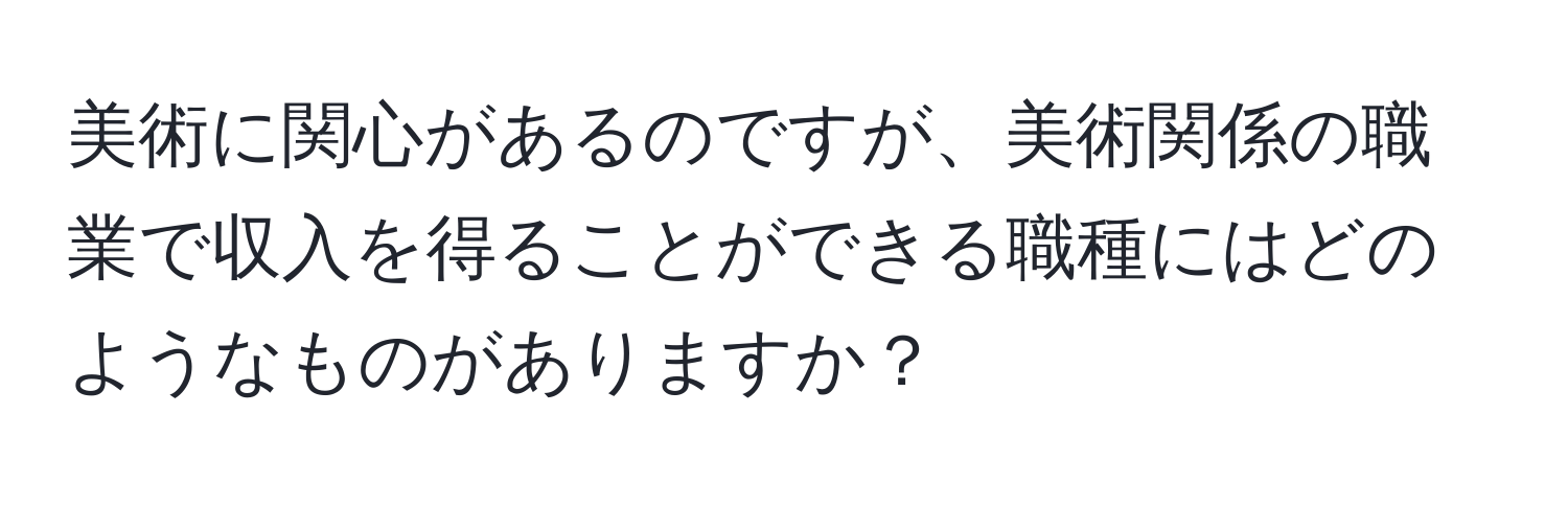 美術に関心があるのですが、美術関係の職業で収入を得ることができる職種にはどのようなものがありますか？