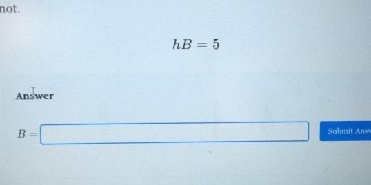 not.
hB=5
Answer 
□ 
B=□ Submit Ansv