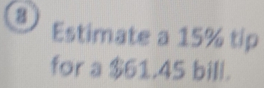 Estimate a 15% tip 
for a $61.45 bill.