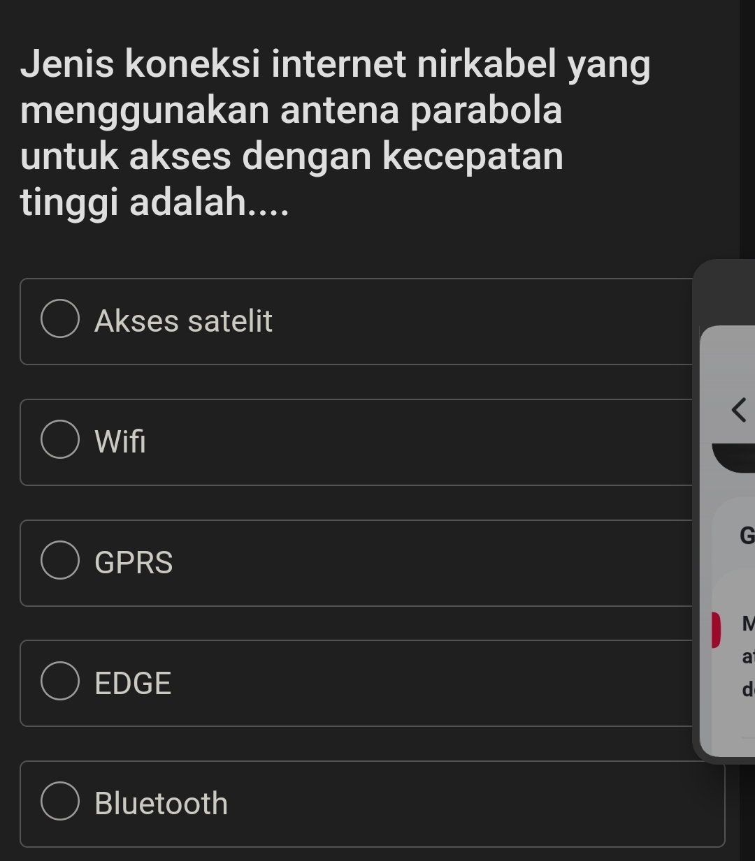 Jenis koneksi internet nirkabel yang
menggunakan antena parabola
untuk akses dengan kecepatan
tinggi adalah....
Akses satelit

Wifi
G
GPRS
M
a
EDGE
d
Bluetooth