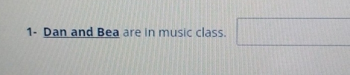 1- Dan and Bea are in music class. 
□